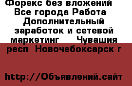 Форекс без вложений. - Все города Работа » Дополнительный заработок и сетевой маркетинг   . Чувашия респ.,Новочебоксарск г.